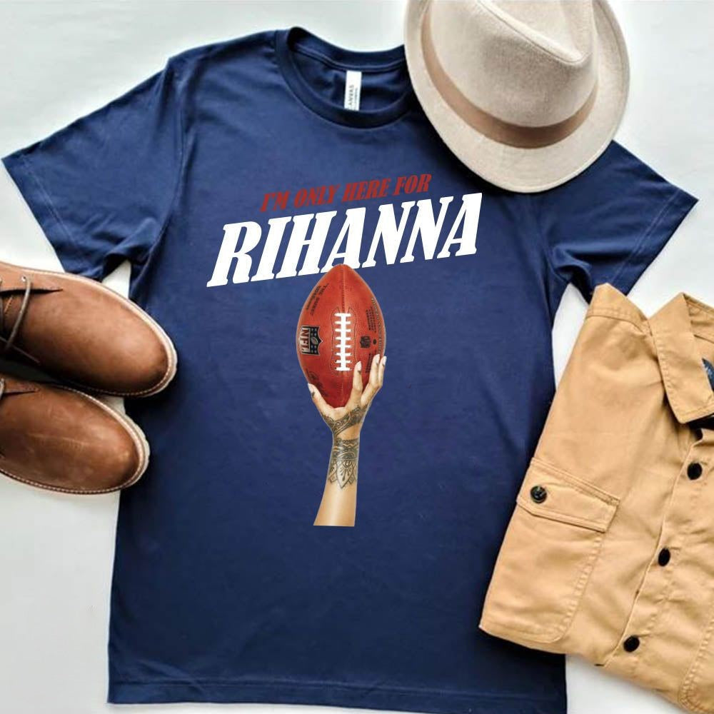 I'm Only Here For Rihanna Super Bowl T-shirt